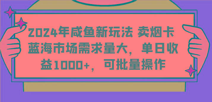 2024年咸鱼新玩法 卖烟卡 蓝海市场需求量大，单日收益1000+，可批量操作-kk网创