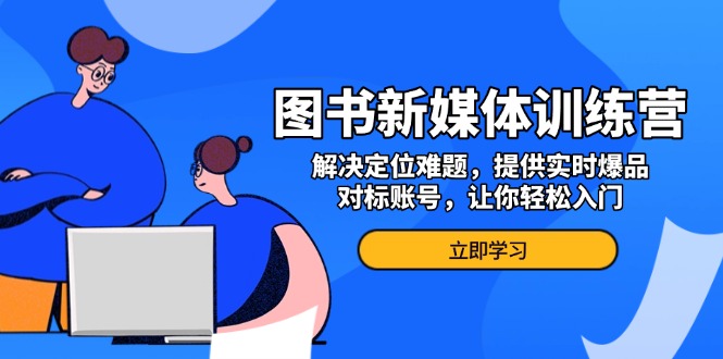 图书新媒体训练营，解决定位难题，提供实时爆品、对标账号，让你轻松入门-kk网创