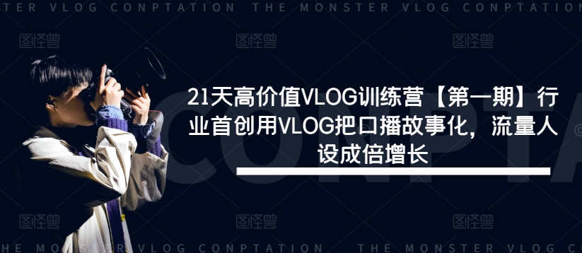 21天高价值VLOG训练营【第一期】行业首创用VLOG把口播故事化，流量人设成倍增长-kk网创