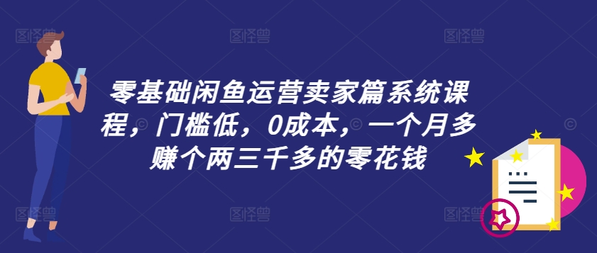 零基础闲鱼运营卖家篇系统课程，门槛低，0成本，一个月多赚个两三千多的零花钱-kk网创
