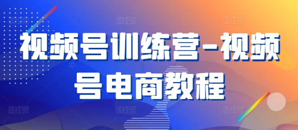 视频号训练营-视频号电商教程-kk网创