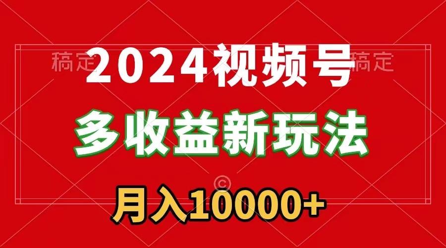 2024视频号多收益新玩法，每天5分钟，月入1w+，新手小白都能简单上手-kk网创