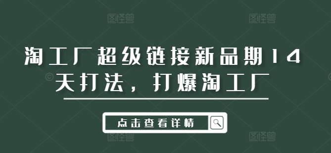 淘工厂超级链接新品期14天打法，打爆淘工厂-kk网创