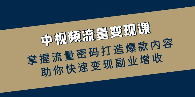 中视频流量变现课：掌握流量密码打造爆款内容，助你快速变现副业增收-kk网创