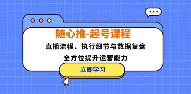 随心推-起号课程：直播流程、执行细节与数据复盘，全方位提升运营能力-kk网创