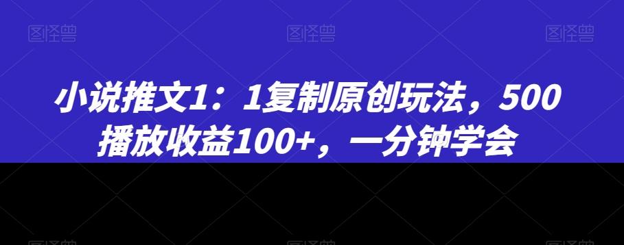 小说推文1：1复制原创玩法，500播放收益100+，一分钟学会【揭秘】-kk网创