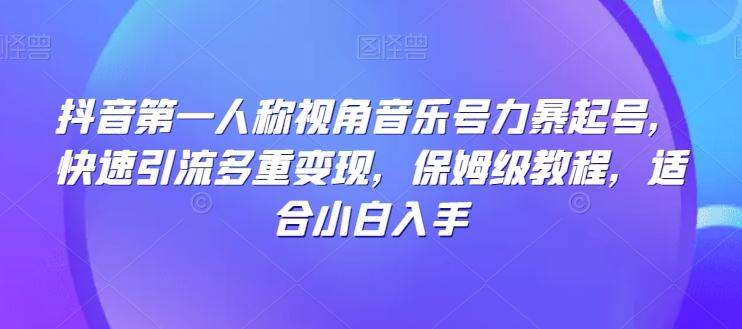 抖音第一人称视角音乐号力暴起号，快速引流多重变现，保姆级教程，适合小白入手-kk网创