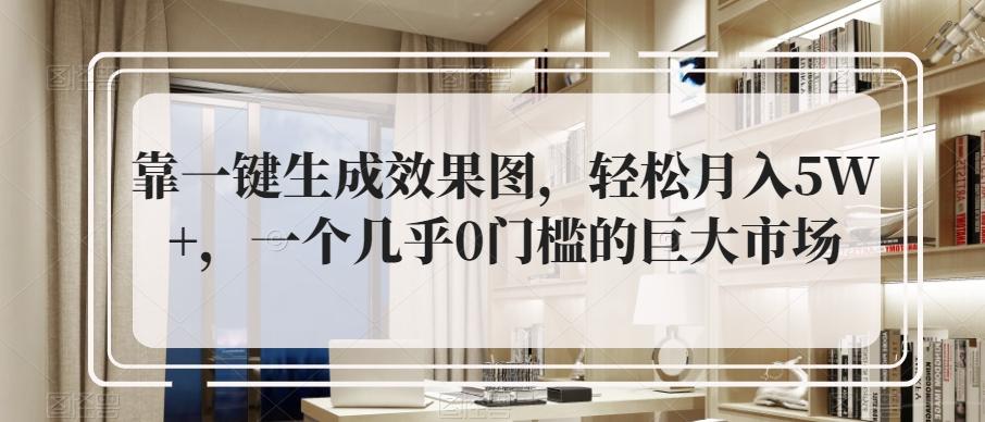 靠一键生成效果图，轻松月入5W+，一个几乎0门槛的巨大市场-kk网创