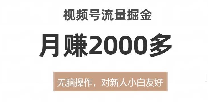 视频号流量掘金，无脑操作，对新人小白友好，月赚2000多【揭秘】-kk网创