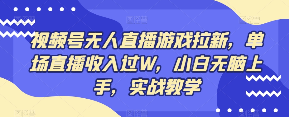 视频号无人直播游戏拉新，单场直播收入过W，小白无脑上手，实战教学-kk网创
