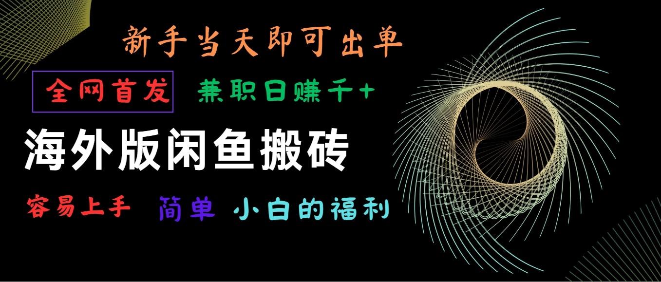 海外版闲鱼搬砖项目，全网首发，容易上手，小白当天即可出单，兼职日赚1000+-kk网创