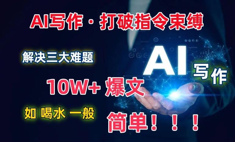 AI写作：解决三大难题，10W+爆文如喝水一般简单，打破指令调教束缚【揭秘】-kk网创