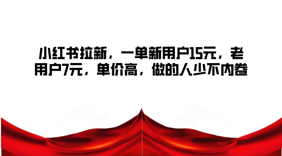 小红书拉新，一单新用户15元，老用户7元，单价高，做的人少不内卷-kk网创