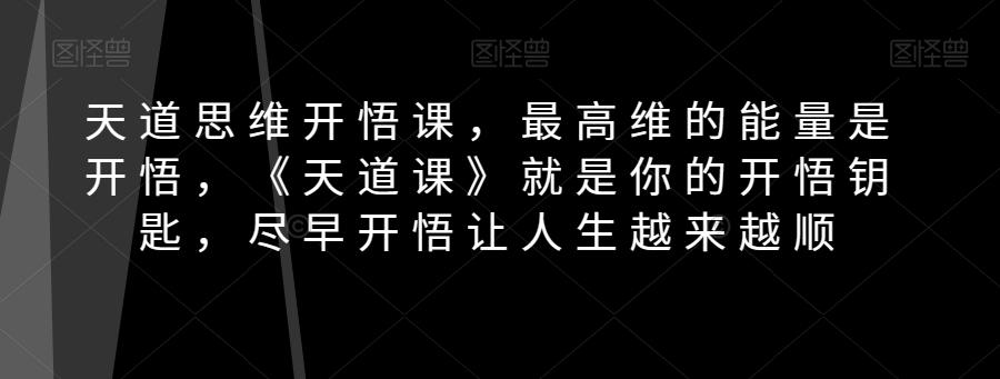 天道思维开悟课，最高维的能量是开悟，《天道课》就是你的开悟钥匙，尽早开悟让人生越来越顺-kk网创