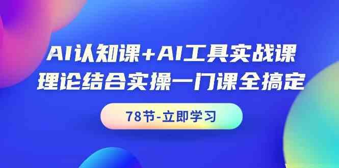 AI认知课+AI工具实战课，理论结合实操一门课全搞定(78节)-kk网创
