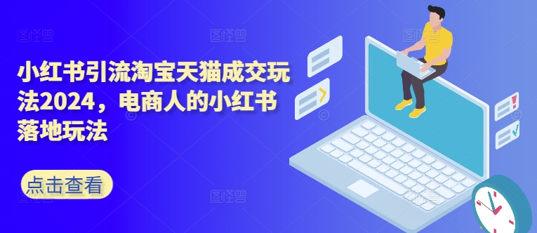小红书引流淘宝天猫成交玩法2024，电商人的小红书落地玩法-kk网创