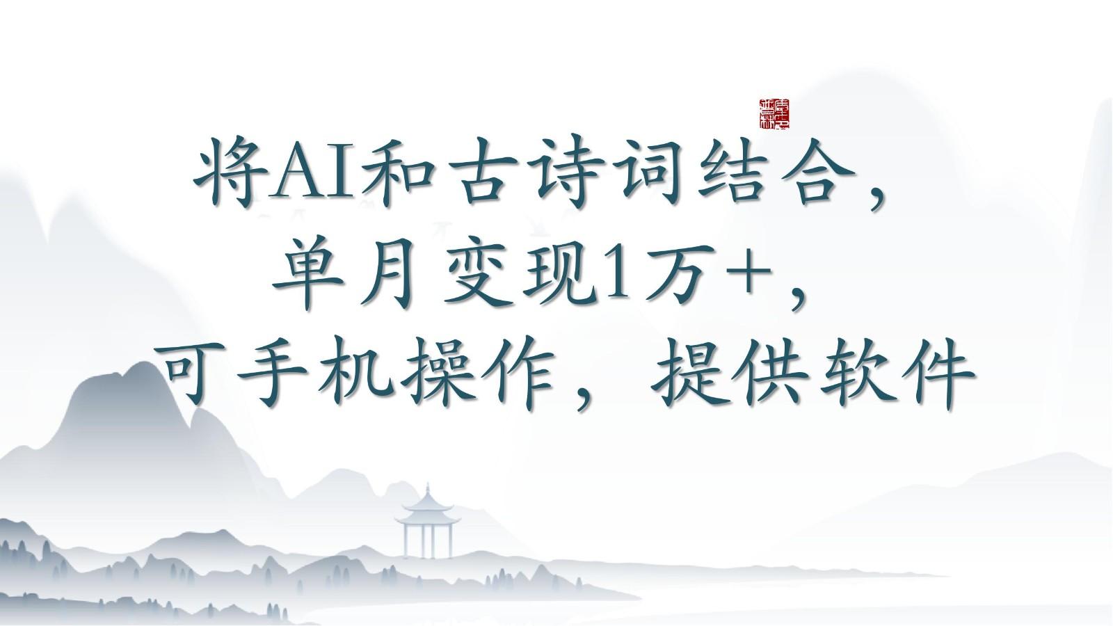 将AI和古诗词结合，单月变现1万+，可手机操作，附送软件-kk网创