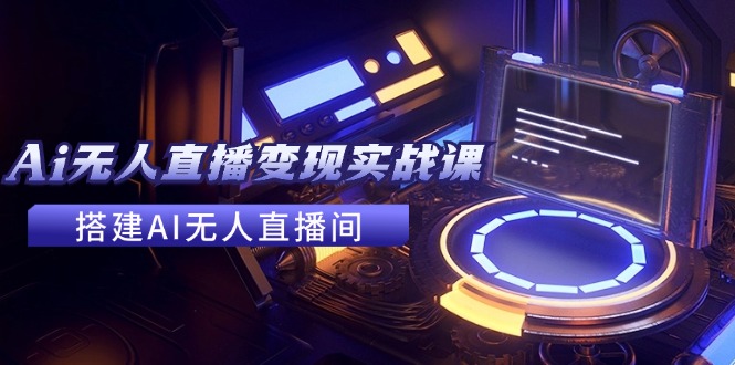 2024全套Ai无人直播变现实战课，搭建AI无人直播间，利用AI赚钱 (24节课-kk网创