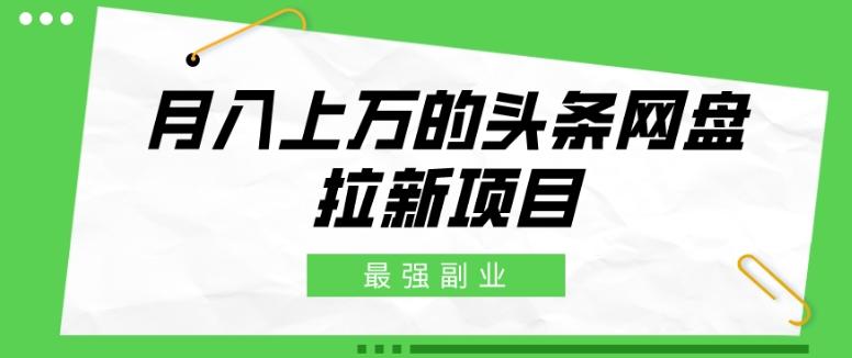 最强副业，月入上万的头条网盘拉新项目，小白新手轻松上手-kk网创
