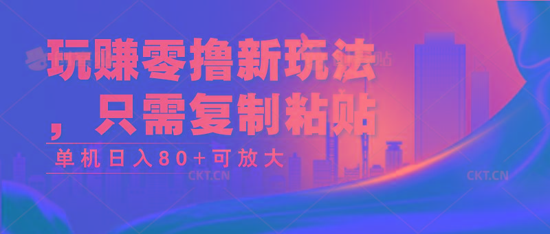 玩赚零撸新玩法，只需复制粘贴，单机日入80+可放大-kk网创
