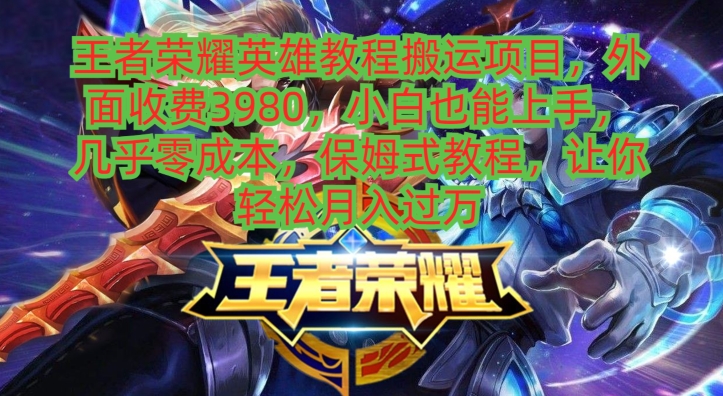 王者荣耀英雄教程搬运项目，小白也能上手，几乎零成本，保姆式教程-kk网创