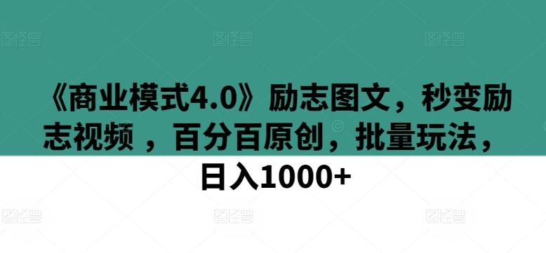《商业模式4.0》励志图文，秒变励志视频 ，百分百原创，批量玩法，日入1000+【揭秘】-kk网创