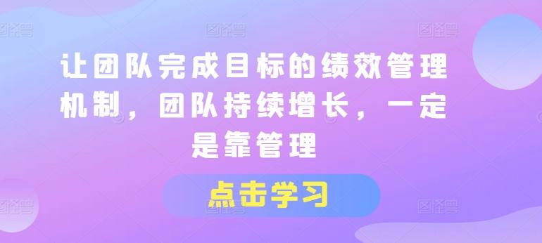 让团队完成目标的绩效管理机制，团队持续增长，一定是靠管理-kk网创
