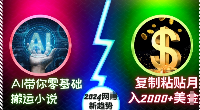AI带你零基础搬运小说，复制粘贴月入2000+美刀，2024网创新趋势【揭秘】-kk网创