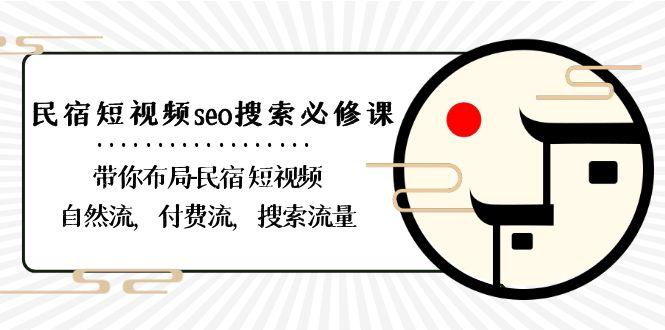 民宿短视频seo搜索必修课：带你布局民宿短视频自然流，付费流，搜索流量-kk网创