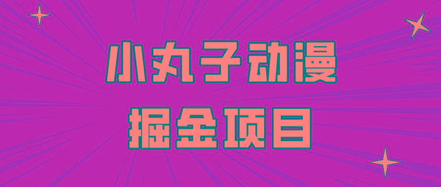 日入300的小丸子动漫掘金项目，简单好上手，适合所有朋友操作！-kk网创