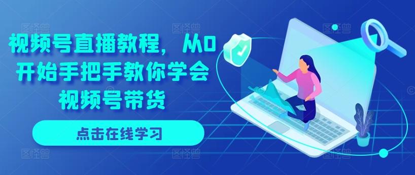 视频号直播教程，从0开始手把手教你学会视频号带货-kk网创