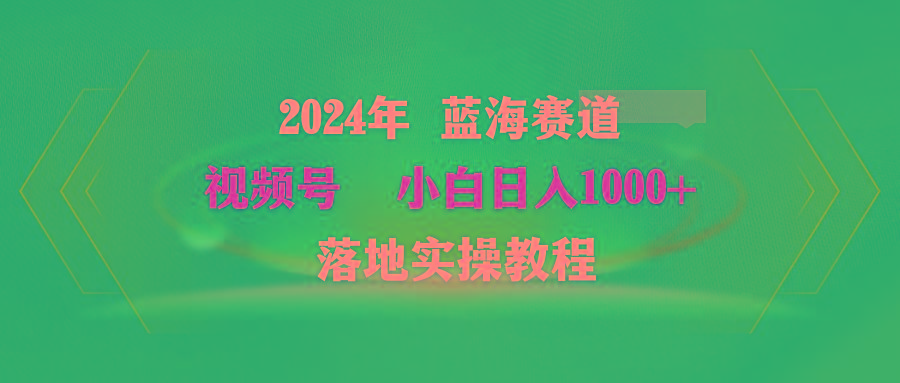 (9515期)2024年蓝海赛道 视频号  小白日入1000+ 落地实操教程-kk网创