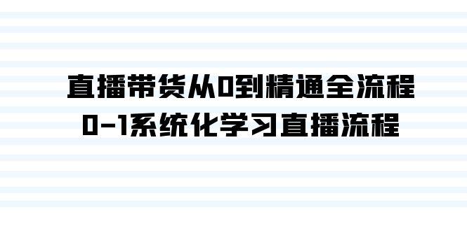 直播带货从0到精通全流程，0-1系统化学习直播流程(35节课)-kk网创