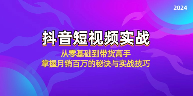 抖音短视频实战：从零基础到带货高手，掌握月销百万的秘诀与实战技巧-kk网创