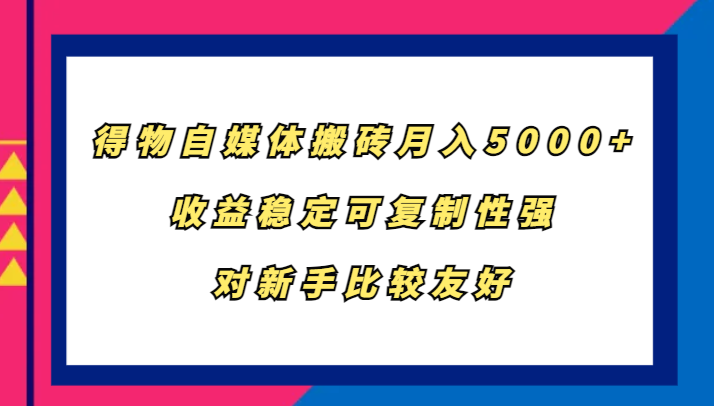 得物自媒体搬砖，月入5000+，收益稳定可复制性强，对新手比较友好-kk网创