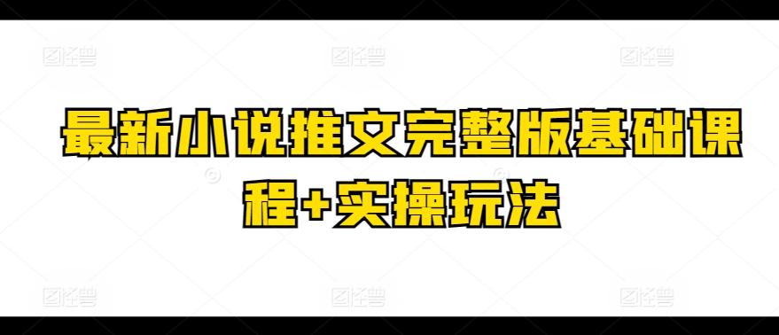 最新小说推文完整版基础课程+实操玩法-kk网创