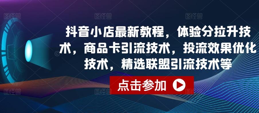 抖音小店最新教程，体验分拉升技术，商品卡引流技术，投流效果优化技术，精选联盟引流技术等-kk网创