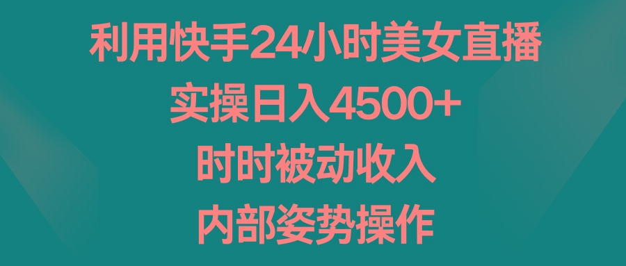 利用快手24小时美女直播，实操日入4500+，时时被动收入，内部姿势操作-kk网创