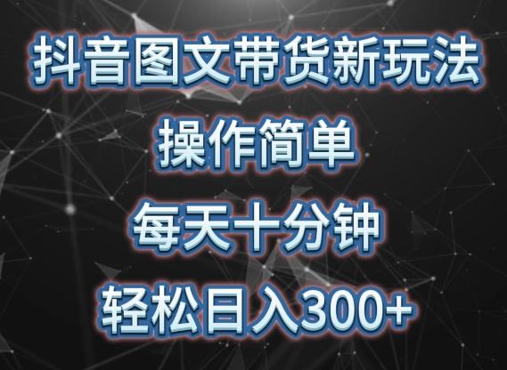 抖音图文带货新玩法， 操作简单，每天十分钟，轻松日入300+，可矩阵操作【揭秘】-kk网创