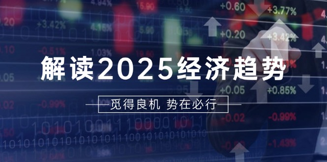 解读2025经济趋势、美股、A港股等资产前景判断，助您抢先布局未来投资-kk网创