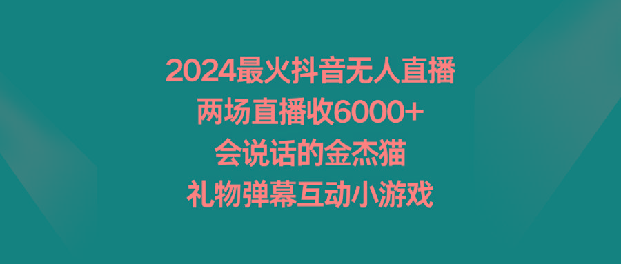 2024最火抖音无人直播，两场直播收6000+会说话的金杰猫 礼物弹幕互动小游戏-kk网创