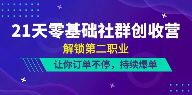 21天零基础社群创收营，解锁第二职业，让你订单不停，持续爆单(22节)-kk网创