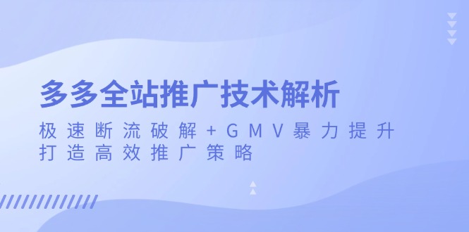 多多全站推广技术解析：极速断流破解+GMV暴力提升，打造高效推广策略-kk网创