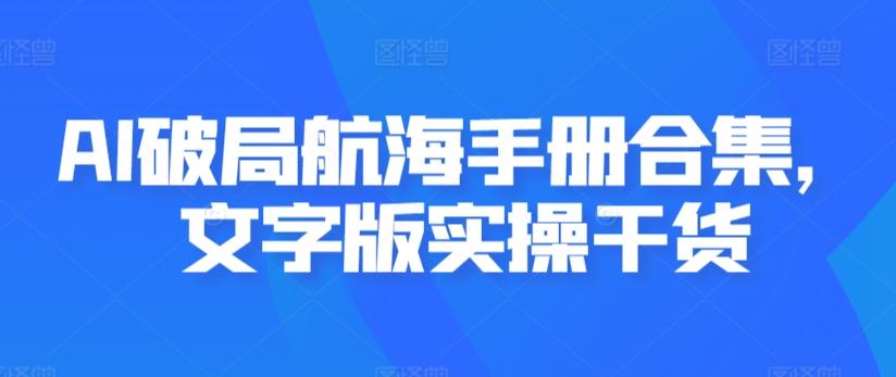 AI破局航海手册合集，文字版实操干货-kk网创