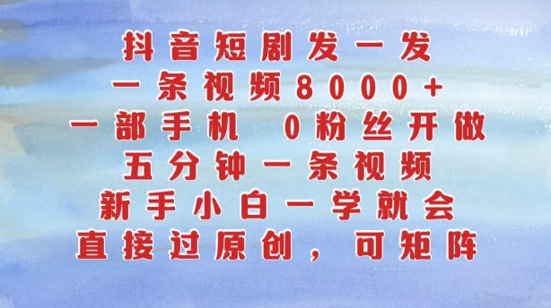 抖音短剧发一发，五分钟一条视频，新手小白一学就会，只要一部手机，0粉丝即可操作-kk网创