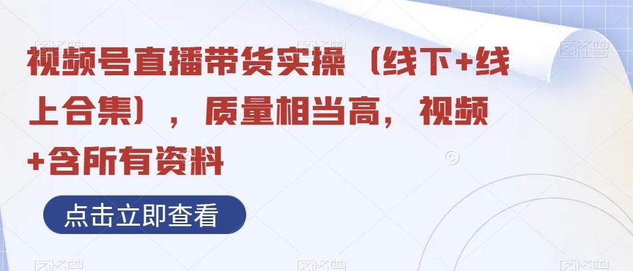 视频号直播带货实操（线下+线上合集），质量相当高，视频+含所有资料-kk网创