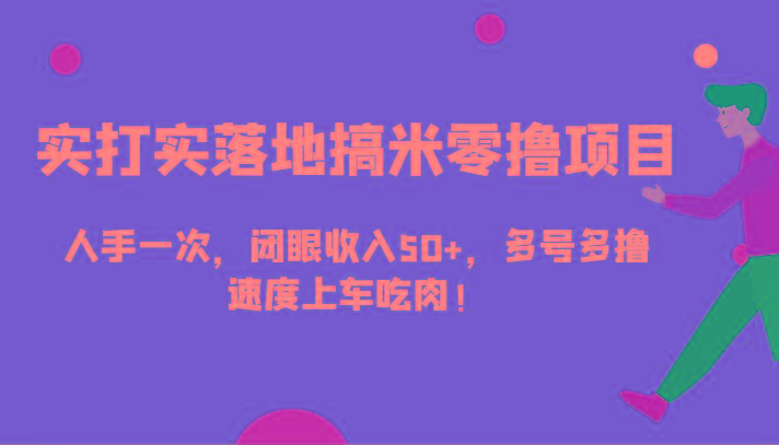 实打实落地搞米零撸项目，人手一次，闭眼收入50+，多号多撸，速度上车吃肉！-kk网创