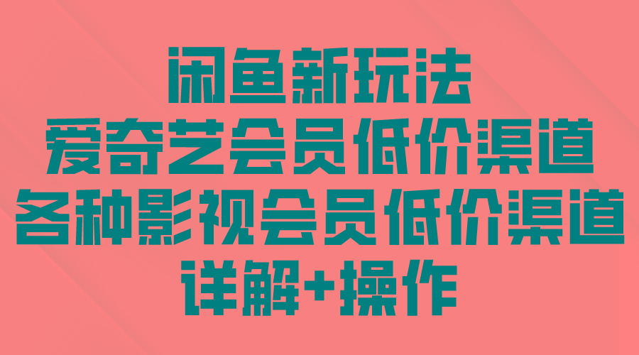 (9950期)闲鱼新玩法，爱奇艺会员低价渠道，各种影视会员低价渠道详解-kk网创