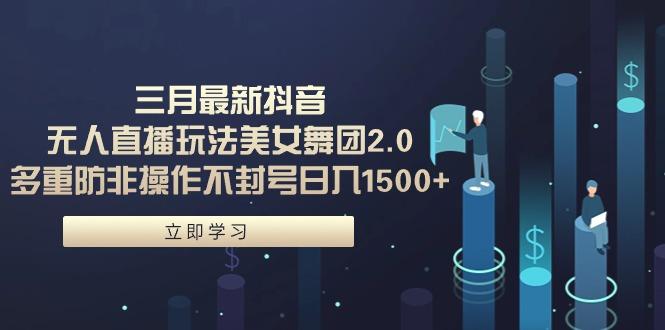 (9458期)三月最新抖音无人直播玩法美女舞团2.0，多重防非操作不封号日入1500+ 小…-kk网创