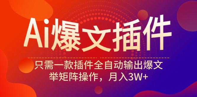 (9725期)Ai爆文插件，只需一款插件全自动输出爆文，举矩阵操作，月入3W+-kk网创
